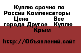 Куплю срочно по России Компенсаторы › Цена ­ 90 000 - Все города Другое » Куплю   . Крым